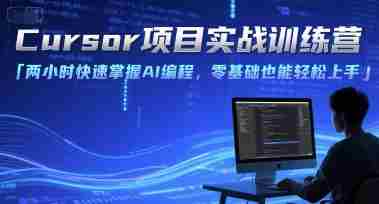 Cursor项目实战训练营，两小时快速掌握AI编程，零基础也能轻松上手