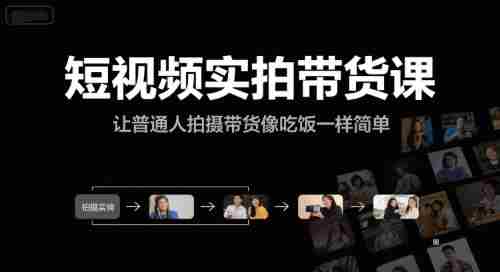短视频实拍带货课，让普通人拍摄带货像吃饭一样简单