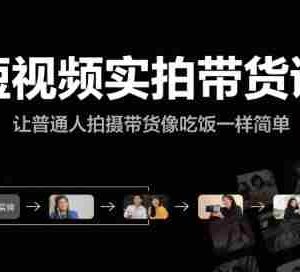 短视频实拍带货课，让普通人拍摄带货像吃饭一样简单