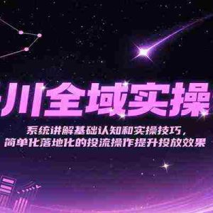 千川全域实操课，系统讲解基础认知和实操技巧，简单化落地化的投流操作提升投放效果
