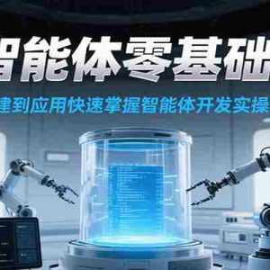 AI智能体零基础搭建实操课，从创建到应用快速掌握智能体开发全流程！
