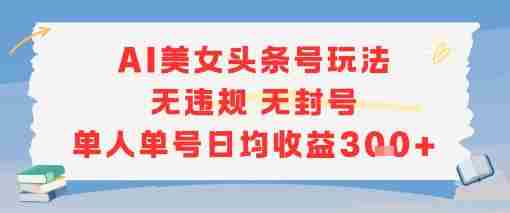 AI美女头条号玩法无违规无封号单人单号日均收益3张