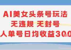 AI美女头条号玩法无违规无封号单人单号日均收益3张