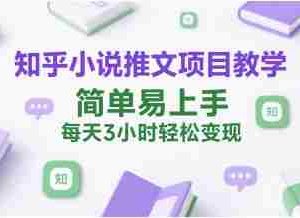 知乎小说推文项目教学，简单易上手，每天3小时轻松变现