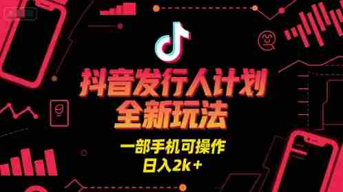 抖音发行人计划全新玩法，一部手机可操作，日入2k+【揭秘】