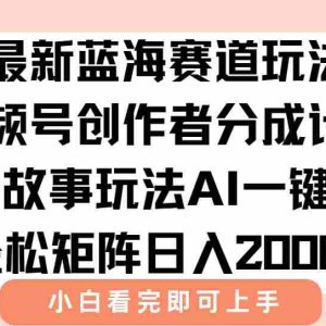 （15287期）最新视频号创作者分成民间故事玩法，AI一键生成爆款视频，轻松日入2000+