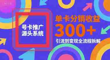 号卡推广源头系统，单卡分销收益3张+，引流到变现全流程拆解【揭秘】