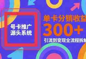 号卡推广源头系统，单卡分销收益3张+，引流到变现全流程拆解【揭秘】
