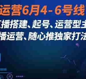 直播运营6月4-6号线下课，‬直播搭建、起号、运营型主播、直播运‬营、随心推独家打法等