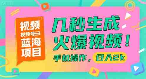 视频号蓝海项目，几秒生成火爆视频，手机操作，日入2k【揭秘】