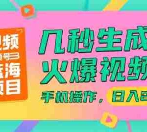 视频号蓝海项目，几秒生成火爆视频，手机操作，日入2k【揭秘】