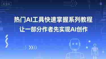 热门AI工具快速掌握系列教程，让一部分创作者先实现AI创作