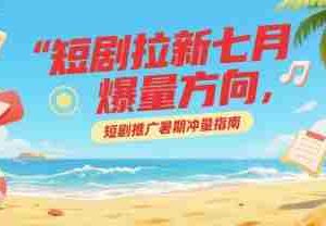 短剧拉新七月爆量方向，短剧推广暑期冲量指南