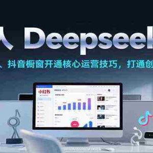 普通人Deepseek创业，小红书、抖音橱窗开通核心运营技巧，打通创作到变现全链路