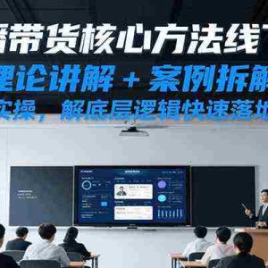 直播带货核心方法线下课，理论讲解+案例拆解+跟练实操，解底层逻辑快速落地见效