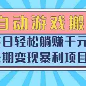 （15295期）全自动游戏搬砖，每日轻松躺赚1000+，长期变现暴利项目