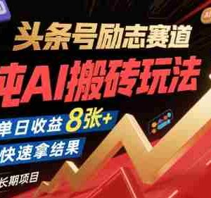 头条号励志赛道，纯AI搬砖玩法，单日收益8张+ ，快速拿结果，长期项目