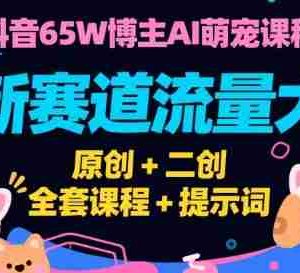 抖音65W博主AI萌宠课程，新赛道流量大，原创+二创，全套课程+提示词