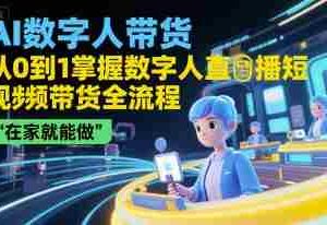 AI数字人带货，从0到1掌握数字人直播短视频带货全流程，在家就能做