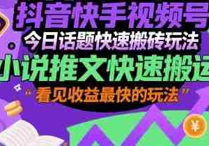 抖音快手视频号今日话题快速搬砖玩法，小说推文快速搬运，看见收益最快的玩法