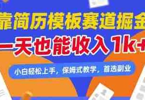 靠简历模板赛道掘金，一天也能收入1k+，小白轻松上手，保姆式教学，首选副业【揭秘】
