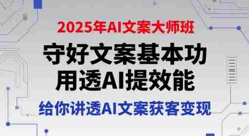 2025年AI文案大师班,守好文案基本功,用透AI提效能,给你讲透AI文案获客变现