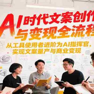 AI时代文案创作与变现全流程，从工具使用者进阶为AI指挥官，实现文案量产与商业变现