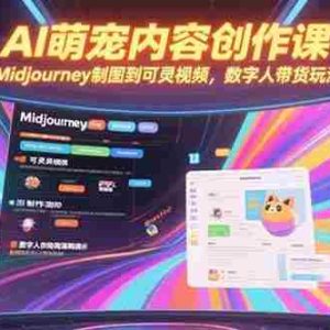（15311期）AI萌宠内容创作课，Midjourney制图到可灵视频，数字人带货玩法