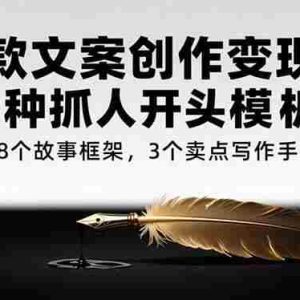 （15308期）爆款文案创作变现课，6种抓人开头模板，8个故事框架，3个卖点写作手法