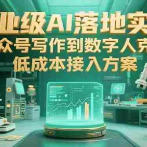 （15305期）企业级AI落地实践，公众号写作到数字人克隆，低成本接入方案