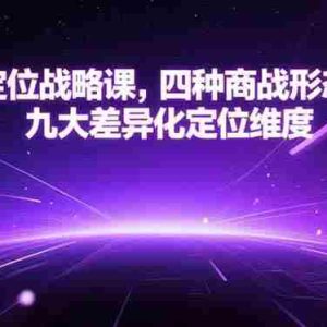 （15304期）品牌定位战略课，四种商战形态解析，九大差异化定位维度