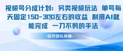 视频号分成另类视频玩法单号每天固定150左右的收益利用AI就能完成一刀不剪的手法