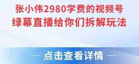 张小伟2980付费额视频号绿幕直播给你们拆解玩法