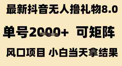 最新抖音无人撸礼物8.0，单号2k+，可矩阵风口项目，小白当天拿结果【揭秘】