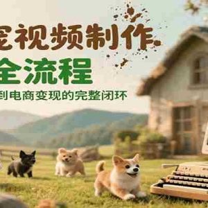 AI萌宠视频制作二创全流程，实现从AI创作到电商变现的完整闭环