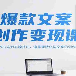 爆款文案创作变现课，从写作心态到实操技巧，速掌握转化型文案的创作精髓