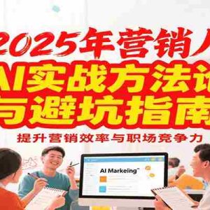 2025年营销实战方法论与避坑指南，利用AI提升营销效率与职场竞争力