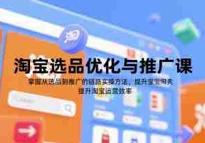 淘宝选品优化与推广课，掌握从选品到推广的全链路实操方法，提升淘宝运营效率