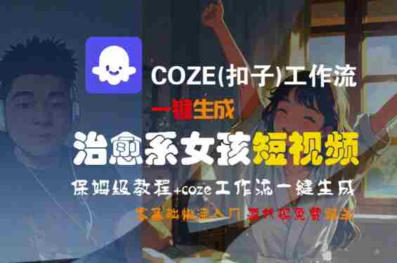 COZE(扣子)工作流一键生成治愈系女孩短视频,保姆级教程,零基础快速入门