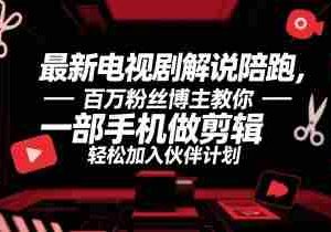 最新电视剧解说陪跑，百万粉丝博主教你一部手机做剪辑，轻松加入伙伴计划