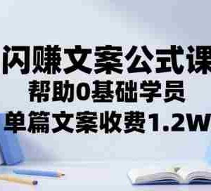 闪赚文案公式课，帮助0基础学员，单篇文案收费1.2W