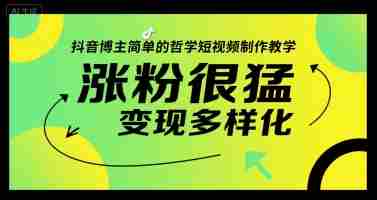 抖音博主简单的哲学短视频制作教学，涨粉很猛，变现多样化