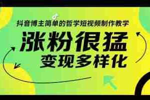 抖音博主简单的哲学短视频制作教学，涨粉很猛，变现多样化