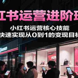 小红书运营进阶班课，小红书运营核心技能，快速实现从0到1的变现目标