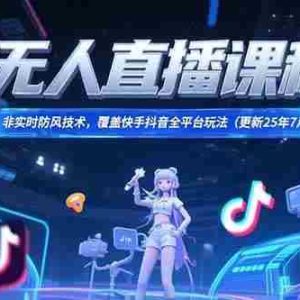 （15337期）无人直播课程，非实时防风技术，覆盖快手抖音全平台玩法(更新25年7月)