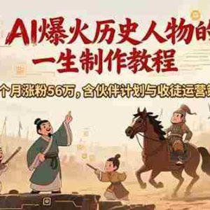 （15336期）AI历史人物赛道课程，2个月涨粉56万，含伙伴计划与收徒运营策略