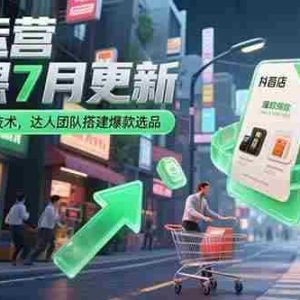 （15329期）抖店运营实战课7月更新，商品卡自然流截流技术，达人团队搭建爆款选品