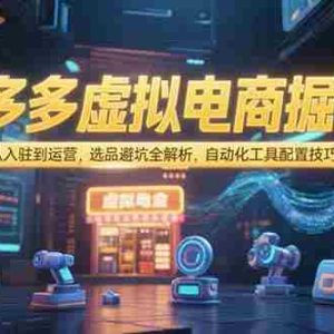 （15330期）拼多多虚拟电商掘金：从入驻到运营，选品避坑全解析，自动化工具配置技巧