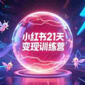 （15328期）小红书21天变现训练营，AIGC工具高效应用，SEO优化核心技巧