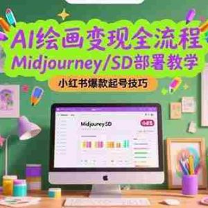 （15324期）AI绘画变现全流程，Midjourney/SD部署教学，小红书爆款起号技巧